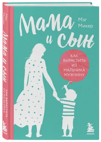 Мама и сын. Как вырастить из мальчика мужчину - Мэг Микер