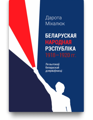 Беларуская народная рэспубліка 1918-1920 гг. Ля вытокаў беларускай дзяржаўнасці - Дарота Міхалюк