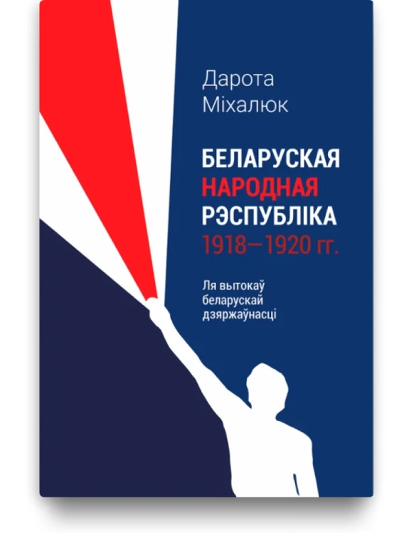 Беларуская народная рэспубліка 1918-1920 гг. Ля вытокаў беларускай дзяржаўнасці - Дарота Міхалюк