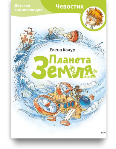 Планета Земля. Детская энциклопедия с Чевостиком. Елена Качур