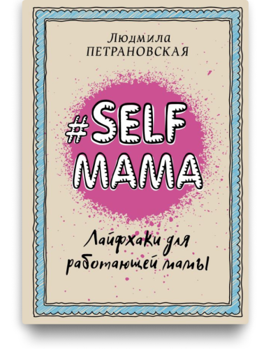 # SELF МАМА. Лайфхаки для работающей мамы. Людмила Петрановская