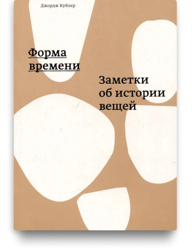 Форма времени. Заметки об истории вещей - Джордж Кублер
