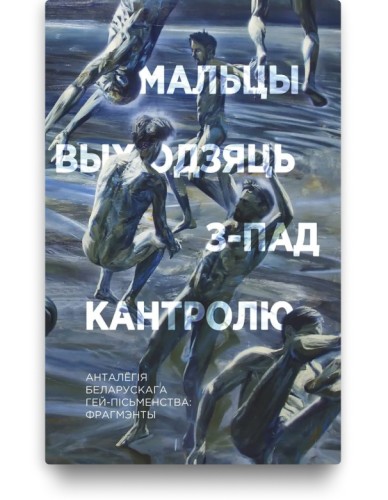 Мальцы выходзяць з-пад кантролю. Анталёгія беларускага гей-пісьменства